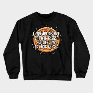 I Dream About Eating Pizza While Eating Pizza Funny Crewneck Sweatshirt